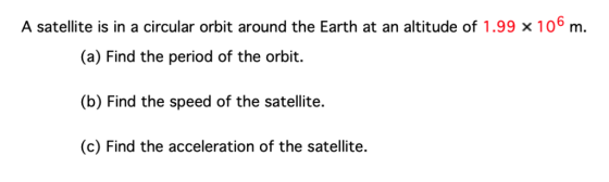A satellite is in a circular orbit around the Earth at an altitude of 1.99 x 106 m. (a) Find the period of the orbit. (b) Fin