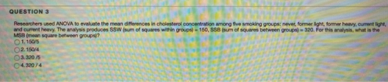 QUESTION 3 Researchers used ANOVA to evaluate the mean differences in cholesterol concentration among five smoking groups: ne