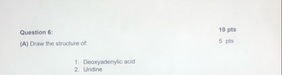 Question 6: 10 pts 5 pts (A) Draw the structure of: 1. Deoxyadenylic acid 2. Uridine