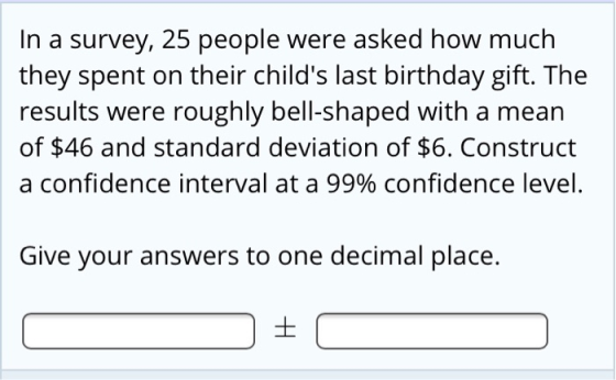 In a survey, 25 people were asked how much they spent on their childs last birthday gift. The results were roughly bell-shap