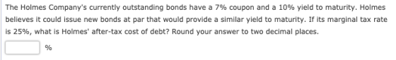 The Holmes Companys currently outstanding bonds have a 7% coupon and a 10% yield to maturity. Holmes believes it could issue
