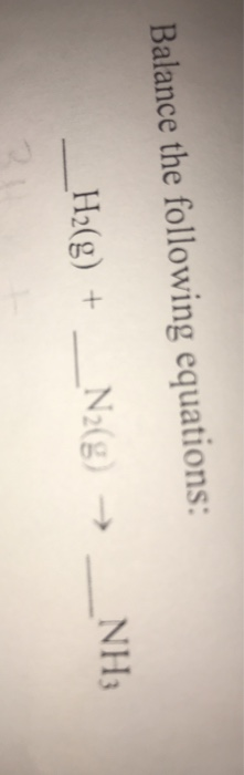 Balance the following equations: H2(g) + N2(g) NH