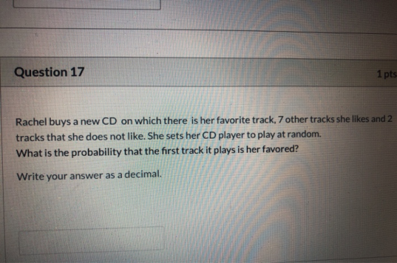 Question 17 1 pts Rachel buys a new CD on which there is her favorite track, 7 other tracks she likes and 2 tracks that she d