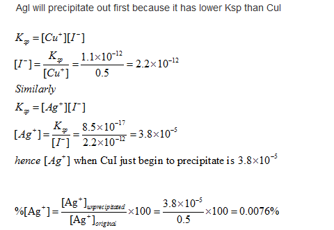 Agl will precipitate out first because it has lower Ksp than Cul Ky =[Cu*][1] [I)= K -1.1*10* = 2.2x10-12 Similarly K, =[Ag