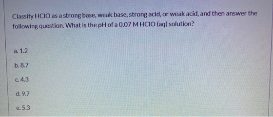 Classify HCIO as a strong base, weak base, strong acid, or weak acid, and then answer the following question. What is the pH