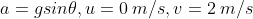 a = g sin \theta , u = 0 \: m/s , v = 2 \: m/s