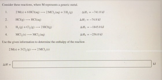 Consider these reactions, where M represents a generic metal. 1. AH = -741.0 kJ AH = -74.8 kJ 2 M(s) + 6 HCl(aq) 2 MCI, (aq)