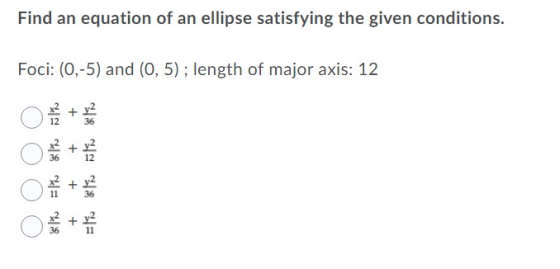 Find an equation of an ellipse satisfying the given conditions. Foci: (0,-5) and (0,5); length of major axis: 12 + + 36 36 11
