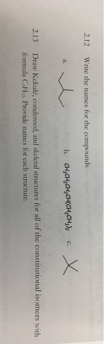 2.12 Write the names for the compounds. b. CH,CH CH,CH(CH2CHy)2 c. a. Draw Kekulé, condensed, and skeletal structures for all
