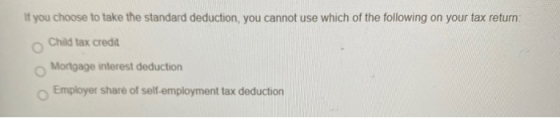 If you choose to take the standard deduction, you cannot use which of the following on your tax return; Child tax credit Mort