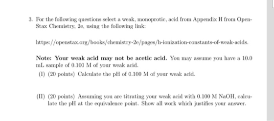 3. For the following questions select a weak, monoprotic, acid from Appendix H from Open- Stax Chemistry, 2e, using the follo