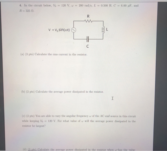 0.500 H, C = 6.00 pF, and 4. In the circuit below, Vo = 120 V, W = 200 rad/s, L R= 325 2. R V = V, sin(ot) C (a) (3 pts) Calc