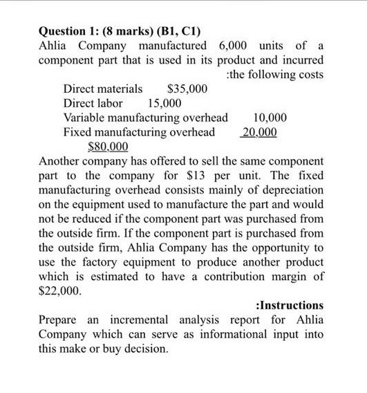 Question 1: (8 marks) (B1, C1) Ahlia Company manufactured 6,000 units of a component part that is used in its product and inc