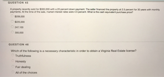 QUESTION 45 A property recently sold for $300,000 with a 20 percent down payment. The seller financed the property at 2.5 per