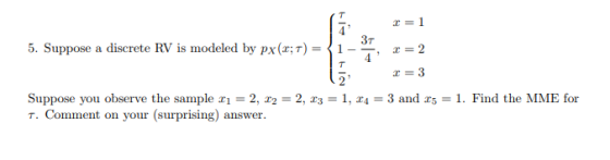 5. Suppose a discrete RV is modeled by px (z;r) =く1 z-2 x= Suppose you observe the sample xi-2, r2 T. Comment on your (surprising) answer. 2, r3-1, r4-3 and r5-1. Find the MME for