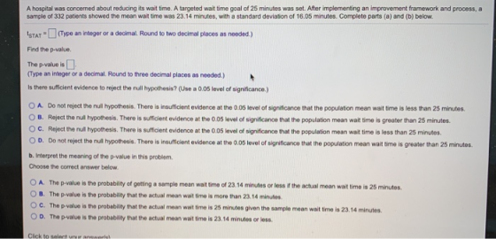 A hospital was concerned about reducing its wait time. A targeted wait time goal of 25 minutes was set. After implementing an
