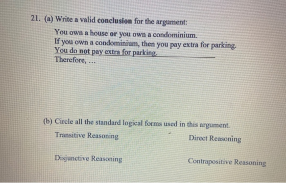 21. (a) Write a valid conclusion for the argument: You own a house or you own a condominium. If you own a condominium, then y