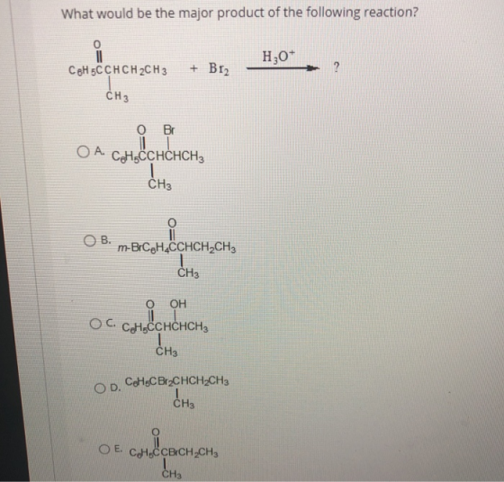 What would be the major product of the following reaction? o Hz0+ CeH5CCHCH2CH3 denen en + Br2 CH3 Br 0 O A. CH.CCHCHCH3 a co