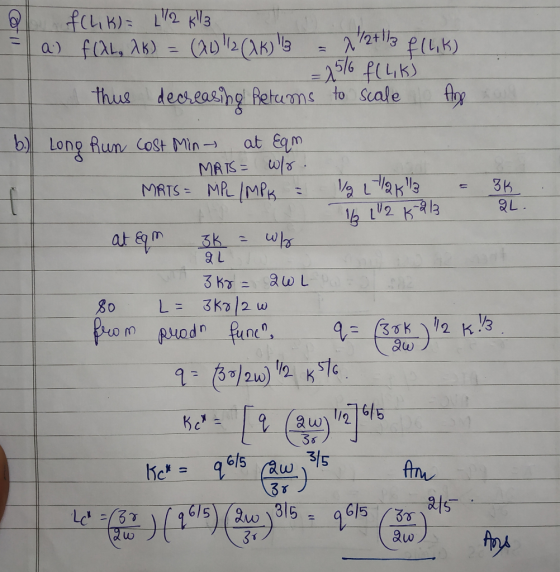 a.) f(L,K)= 1/2 kl 3 f (AL, AK) = (2)! (OK) 3 = 1/2+1/3 f(L,K) = 15/6 f(L,KS thus decreasing Retums to scale Ang & b.) Long R