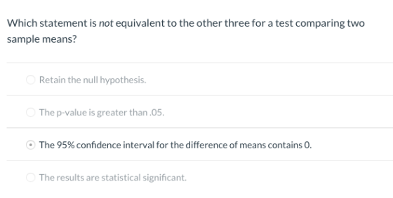 Which statement is not equivalent to the other three for a test comparing two sample means? Retain the null hypothesis. The p