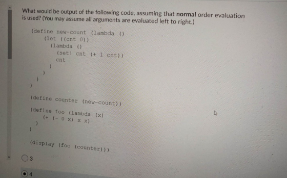 What would be output of the following code, assuming that normal order evaluation is used? (You may assume all arguments are