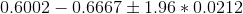 0.6002 - 0.6667 \pm 1.96*0.0212