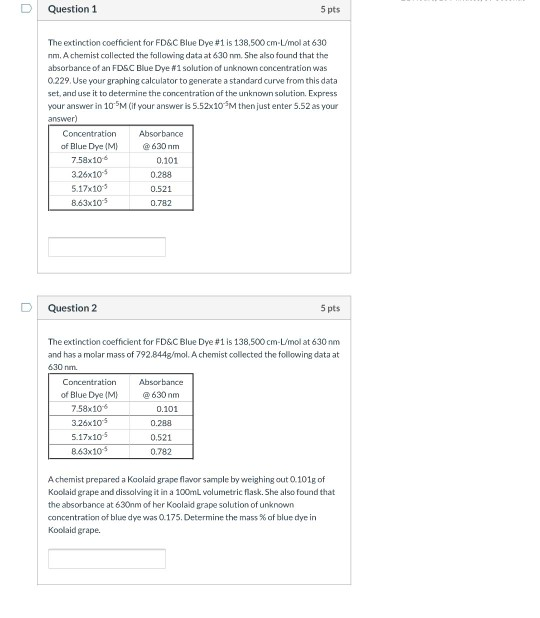 Question 1 5 pts The extinction coefficient for FD&C Blue Dye #1 is 138,500 cm-L/mol at 630 nm. A chemist collected the follo