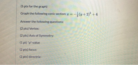 (5 pts for the graph) Graph the following conic section: =-(y + 2)2 + 4 Answer the following questions: (2 pts) Vertex: (2 pt