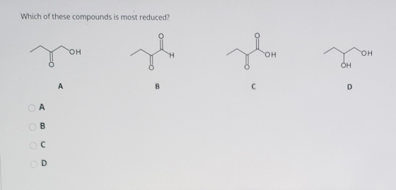 Which of these compounds is most reduced? он Н он он Он А B с D СА ОВ OD