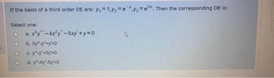If the basis of a third order De are: y = 1,7=e- *.y=e6x. Then the corresponding De is: Select one: a. xy - 4x?y-5xy+y=0 b