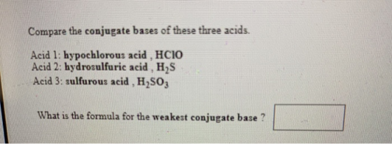 Compare the conjugate bases of these three acids. Acid 1: hypochlorous acid .HCIO Acid 2: hydrosulfuric acid, H2S Acid 3: sul