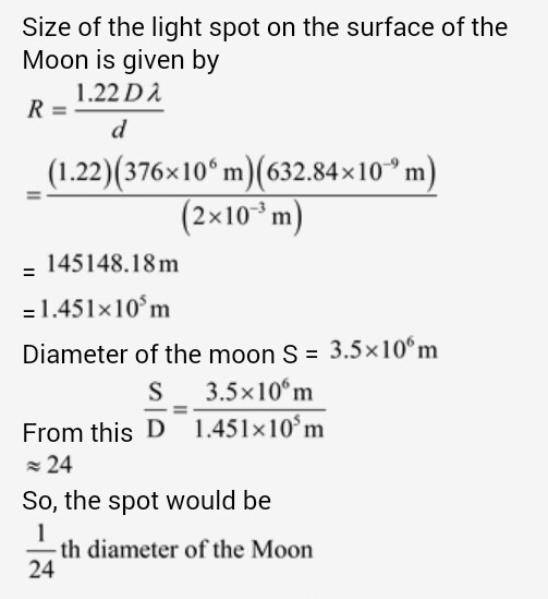 Size of the light spot on the surface of the Moon is given by 1.22 D2 (1.22) (376x10° m (632.84x10 m) 2x10 3m 145148.18m -1.4