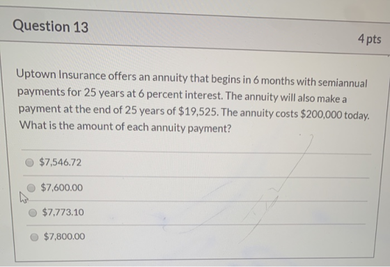 Question 13 4 pts Uptown Insurance offers an annuity that begins in 6 months with semiannual payments for 25 years at 6 perce
