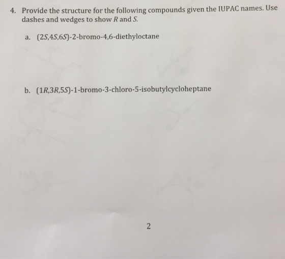 4. Provide the structure for the following compounds given the UPAC names. Use dashes and wedges to show R and S. a. (2S, 4S,6S0-2-bromo-4,6-diethyloctane b. (1R, 3R,5S0-1-bromo-3- chloro-5-i sobutylcycloheptane