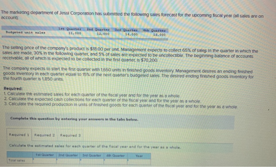 The marketing department of Jessi Corporation has submitted the following sales forecast for the upcoming fiscal year (all sa
