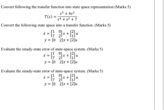 Convert following the transfer function into state space representation (Marks 5) 3 +45² T($) = 54 +52 +7 Convert the followi