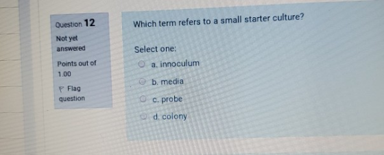 Question 12 Which term refers to a small starter culture? Not yet answered Select one: a. innoculum Points out of 1.00 ob med