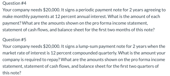 Question #4 Your company needs $20,000. It signs a periodic payment note for 2 years agreeing to make monthly payments at 12