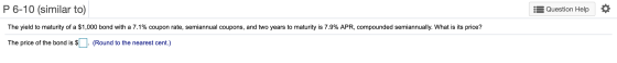 P 6-10 (similar to) :3 Question Help The yield to maturity of a $1,000 bond with a 7.1% coupon rate, semiannual coupons, and
