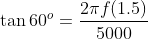 \tan 60^o = \frac{2 \pi f (1.5)}{5000}