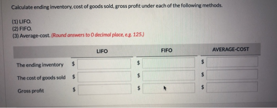 Calculate ending inventory, cost of goods sold, gross profit under each of the following methods. (1) LIFO. (2) FIFO. (3) Ave