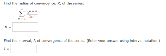 Find the radius of convergence, R, of the series. x2+4 5n! n = 1 R= Find the interval, I, of convergence of the series. (Ente