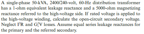 A single-phase 50-kVA, 2400/240-volt, 60-Hz distribution transformer has a 1-ohm equivalent leakage reactance and a 5000-ohm