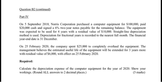 Question B2 (continued) Part IV On 5 September 2018, Norris Corporation purchased a computer equipment for $100,000, paid $20