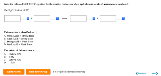 Write the balanced NET IONIC equation for the reaction that occurs when hydrobromic acid and ammonia are combined Use H30 ins
