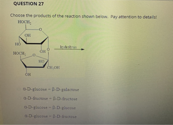 QUESTION 27 Choose the products of the reaction shown below. Pay attention to details! HOCH OH HO hydrolysis HOCH OH O HO CH.