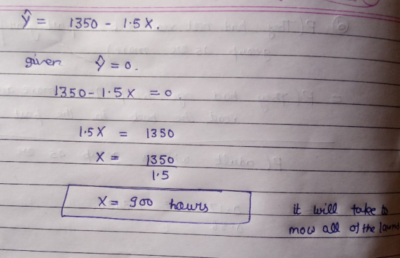 ŷ = 1350 - 1.5%. - given 9 = 0. 1350- 1:5 x = 0, 1.5X = x = 1350 1350 1.5 x= goo hours it will mow all take to of the lawn