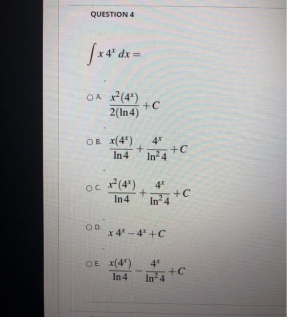 QUESTION 4 x 4 dx= OA. x²(4) 2(In 4) +C O B. x(4) In 4 + 4.1 In24 +C oc x(4) 4* + +C In 4 In²4 OD x 4 - 4 +C O E *(4) In