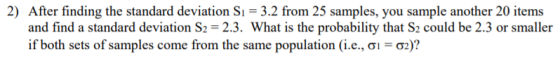 2) After finding the standard deviation Si = 3.2 from 25 samples, you sample another 20 items and find a standard deviation S