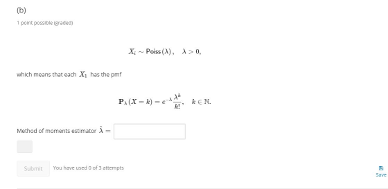 (b) 1 point possible (graded) X; Poiss (), > 0, which means that each X1 has the pmf PX(X = k) = e keN. Fella Method of momen